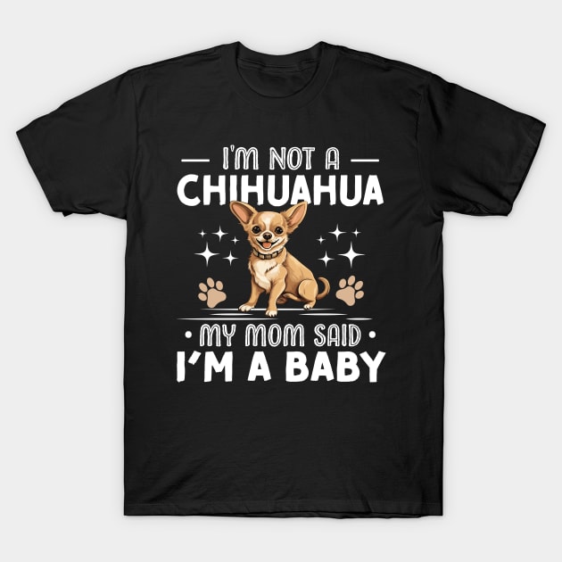 i'm not a chihuahua my mom said im a baby T-Shirt by TheDesignDepot